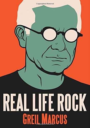Real Life Rock The Complete Top Ten Columns 19862014 Greil Marcus