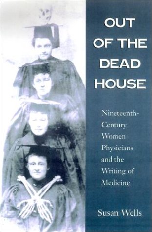 Out Of The Dead House Nineteenthcentury Women Physicians And The Writing Of Medicine 1st Edition Susan Wells
