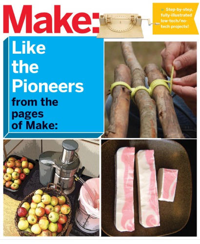 Make Like The Pioneers A Day In The Life With Sustainable Lowtechnotech Solutions 1st Edition The Editors Of Make