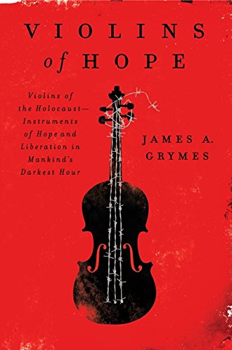 Violins Of Hope Violins Of The Holocaustinstruments Of Hope And Liberation In Mankinds Darkest Hour James A Grymes