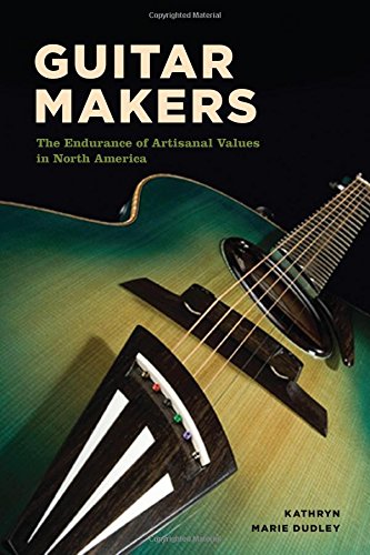 Guitar Makers The Endurance Of Artisanal Values In North America Kathryn Marie Dudley