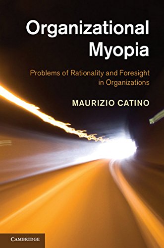 Organizational Myopia Problems Of Rationality And Foresight In Organizations Professor Maurizio Catino