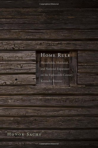 Home Rule Households Manhood And National Expansion On The Eighteenthcentury Kentucky Frontier Honor Sachs