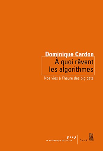 A Quoi Rvent Les Algorithmes Nos Vies Lheure Des Big Data Dominique Cardon