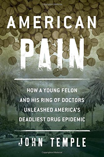 American Pain How A Young Felon And His Ring Of Doctors Unleashed Americas Deadliest Drug Epidemic John Temple