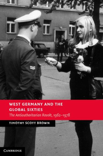 West Germany And The Global Sixties The Antiauthoritarian Revolt 19621978 Professor Timothy Scott Brown