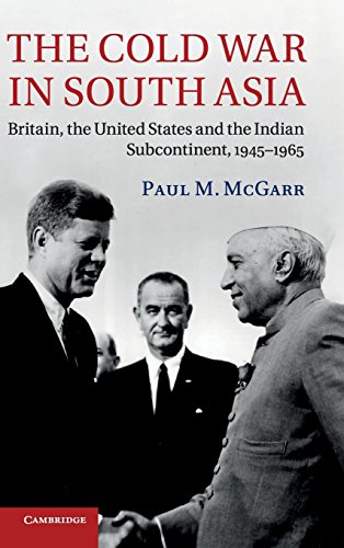 The Cold War In South Asia Britain The United States And The Indian Subcontinent 19451965 Paul M Mcgarr