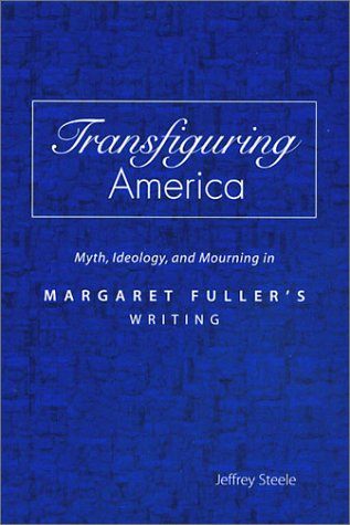 Transfiguring America Myth Ideology And Mourning In Margaret Fullers Writing Jeffrey Steele
