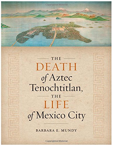 The Death Of Aztec Tenochtitlan The Life Of Mexico City 1st Edition Barbara E Mundy