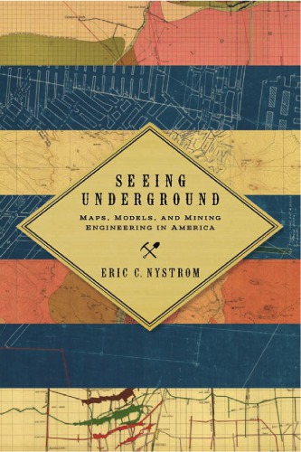 Seeing Underground Maps Models And Mining Engineering In America 1st Edition Eric C Nystrom