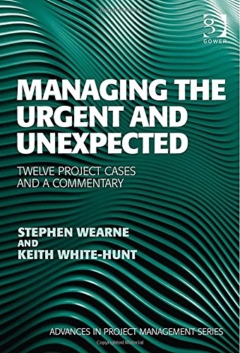 Managing The Urgent And Unexpected Twelve Project Cases And A Commentary New Edition Stephen Wearne