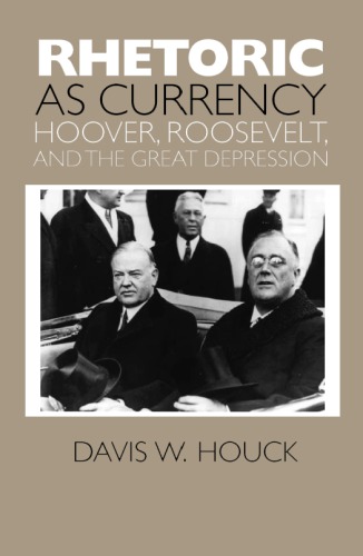 Rhetoric As Currency Hoover Roosevelt And The Great Depression Davis W Houck