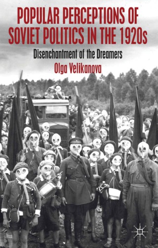Popular Perceptions Of Soviet Politics In The 1920s Disenchantment Of The Dreamers Olga Velikanova