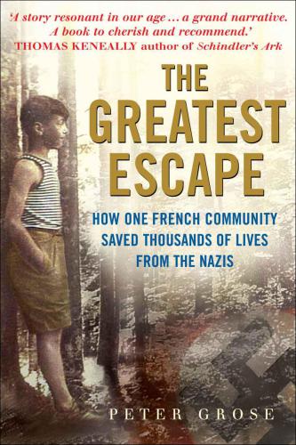 The Greatest Escape How One French Community Saved Thousands Of Lives From The Nazis Peter Grose