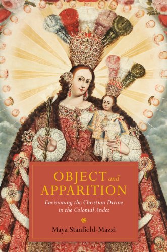 Object And Apparition Envisioning The Christian Divine In The Colonial Andes 2nd Maya Stanfieldmazzi