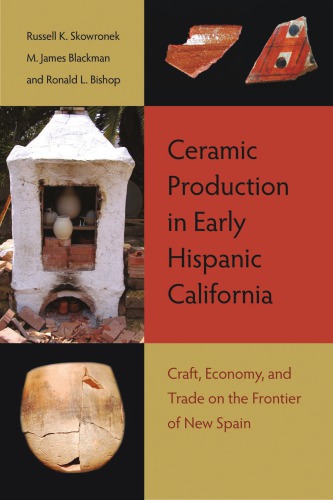 Ceramic Production In Early Hispanic California Craft Economy And Trade On The Frontier Of New Spain Russell K Skowronek