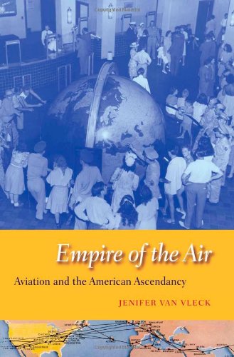 Empire Of The Air Aviation And The American Ascendancy Jenifer Van Vleck