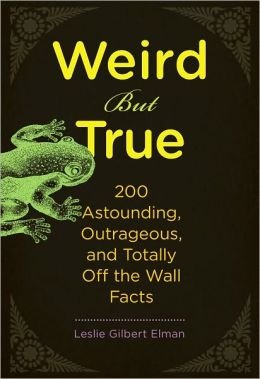 Weird But True 200 Astounding Outrageous And Totally Off The Wall Facts Leslie Gilbert Elman