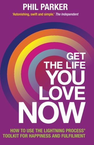 Get The Life You Love Now How To Use The Lightning Process Tool Kit For Happiness And Fullfilment Phil Parker