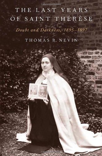 The Last Years Of Saint Thrse Doubt And Darkness 18951897 1st Edition Thomas R Nevin