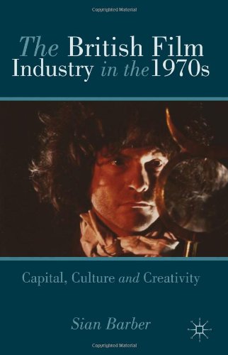 The British Film Industry In The 1970s Capital Culture And Creativity Sian Barber