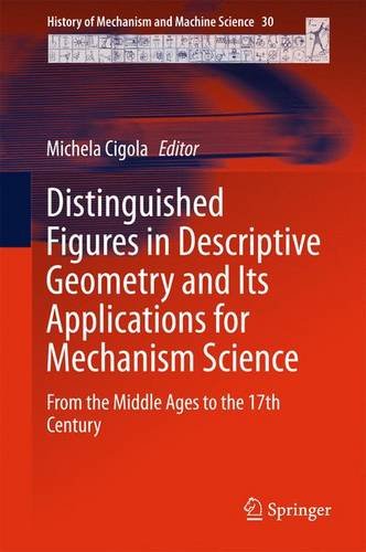 Distinguished Figures In Descriptive Geometry And Its Applications For Mechanism Science From The Middle Ages To The 17th Century 1st Ed 2015 Michela Cigola