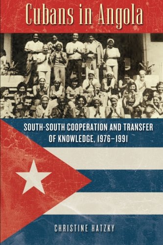 Cubans In Angola Southsouth Cooperation And Transfer Of Knowledge 19761991 2012 1st Edition Christine Hatzky