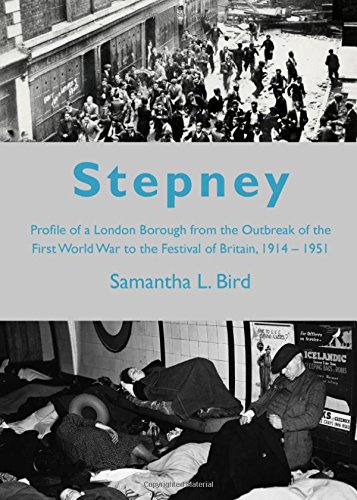 Stepney From The Outbreak Of The First World War To The Festival Of Britain 19141951 A Profile Of A London Borough During The First Half Of The 20th Century 1st Ed Samantha L Bird