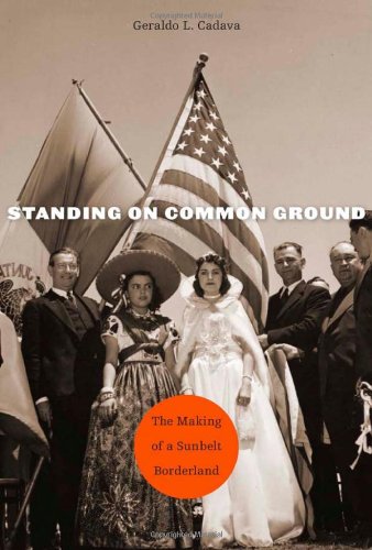 Standing On Common Ground The Making Of A Sunbelt Borderland Geraldo L Cadava