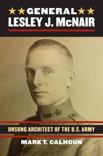 General Lesley J Mcnair Unsung Architect Of The U S Army Mark Calhoun