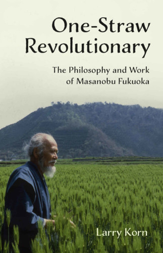 Onestraw Revolutionary The Philosophy And Work Of Masanobu Fukuoka Reprint Larry Korn