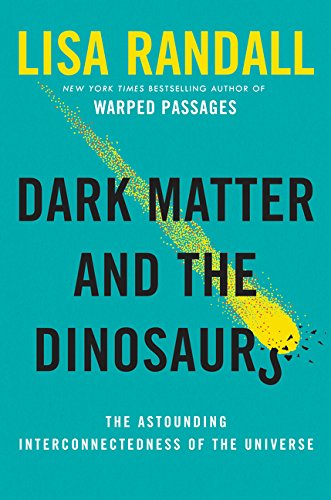 Dark Matter And The Dinosaurs The Astounding Interconnectedness Of The Universe Lisa Randall