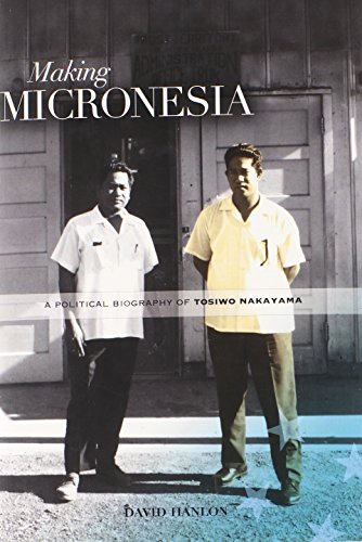 Making Micronesia A Political Biography Of Tosiwo Nakayama David Hanlon