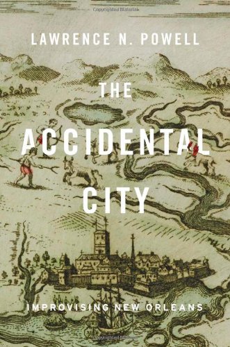 The Accidental City Improvising New Orleans Sew Lawrence N Powell