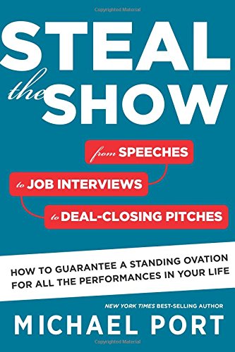 Steal The Show From Speeches To Job Interviews To Dealclosing Pitches How To Guarantee A Standing Ovation For All The Performances In Your Life Michael Port