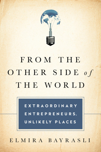 From The Other Side Of The World Extraordinary Entrepreneurs Unlikely Places Elmira Bayrasli