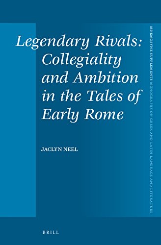 Legendary Rivals Collegiality And Ambition In The Tales Of Early Rome Jaclyn Neel