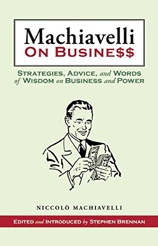 Machiavelli On Business Strategies Advice And Words Of Wisdom On Business And Power Niccol Machiavelli