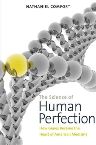 The Science Of Human Perfection How Genes Became The Heart Of American Medicine Nathaniel Comfort