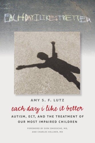 Each Day I Like It Better Autism Ect And The Treatment Of Our Most Impaired Children Amy S F Lutz