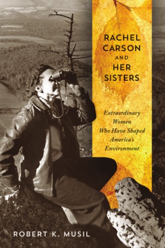 Rachel Carson And Her Sisters Extraordinary Women Who Have Shaped Americas Environment Dr Robert K Musil