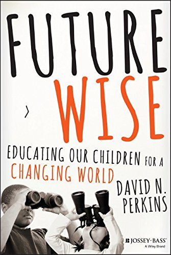 Future Wise Educating Our Children For A Changing World 1st Edition David Perkins