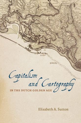 Capitalism And Cartography In The Dutch Golden Age Elizabeth A Sutton