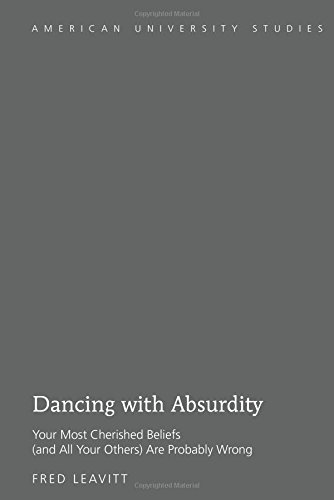Dancing With Absurdity Your Most Cherished Beliefs And All Your Others Are Probably Wrong 1st Edition Fred Leavitt