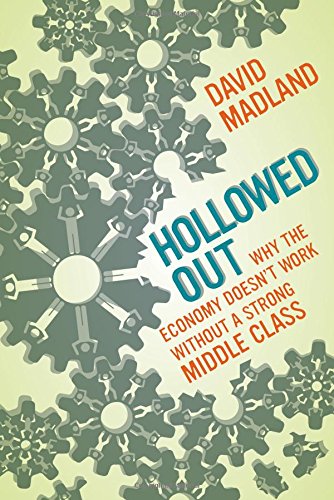 Hollowed Out Why The Economy Doesnt Work Without A Strong Middle Class David Madland