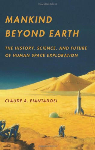 Mankind Beyond Earth The History Science And Future Of Human Space Exploration Claude A Piantadosi