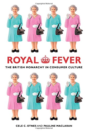Royal Fever The British Monarchy In Consumer Culture Cele C Otnes