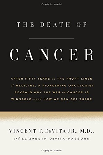 The Death Of Cancer After Fifty Years On The Front Lines Of Medicine A Pioneering Oncologist Reveals Why The War On Cancer Is Winnableand How We Can Get There 1st Edition Vincent T Devita