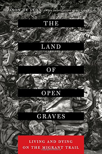 The Land Of Open Graves Living And Dying On The Migrant Trail Jason De Len