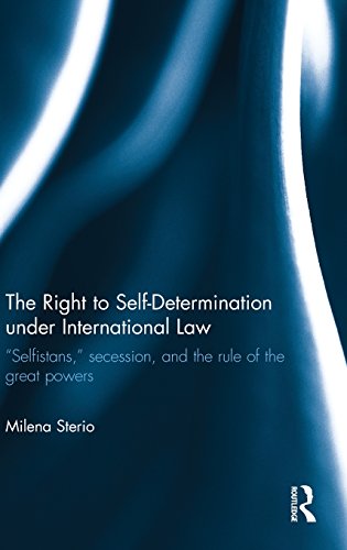 The Right To Selfdetermination Under International Law Selfistans Secession And The Rule Of The Great Powers Milena Sterio